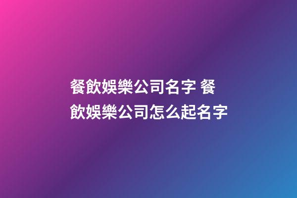 餐飲娛樂公司名字 餐飲娛樂公司怎么起名字-第1張-公司起名-玄機派